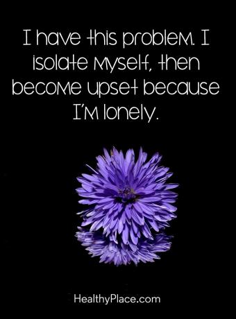 Sitat på mental helse - Jeg har dette problemet. Jeg isolerer meg, blir deretter opprørt fordi jeg er ensom.