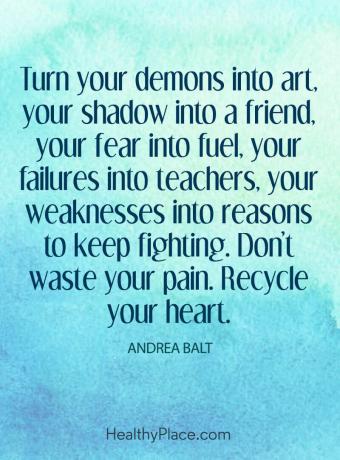 Sitat på mental helse - Gjør demonene dine til kunst, skyggen din til en venn, frykten din til drivstoff, dine feil i lærere, dine svakheter til grunner til å fortsette å kjempe. Ikke kast bort smertene dine. Gjenvinn hjertet ditt.